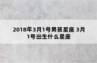 2018年3月1号男孩星座 3月1号出生什么星座